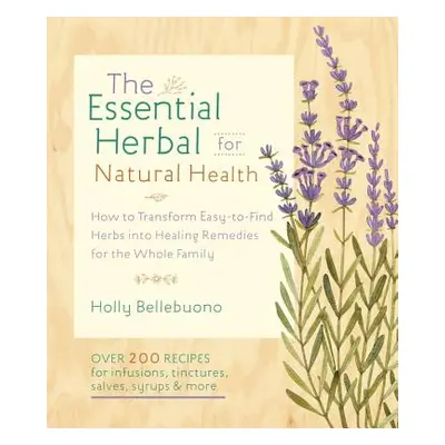 "The Essential Herbal for Natural Health: How to Transform Easy-To-Find Herbs Into Healing Remed