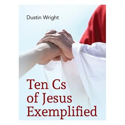 "Ten Cs of Jesus Exemplified" - "" ("Wright Dustin")(Pevná vazba)