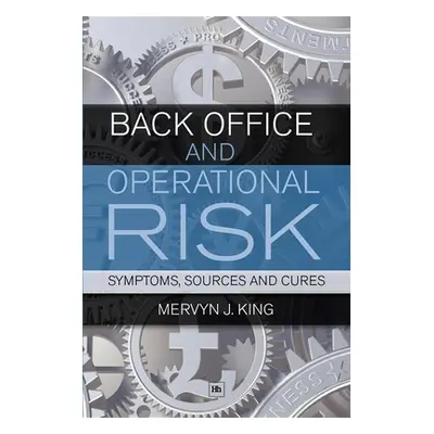 "Back Office and Operational Risk: Symptoms, Sources and Cures" - "" ("King Mervyn J.")(Paperbac