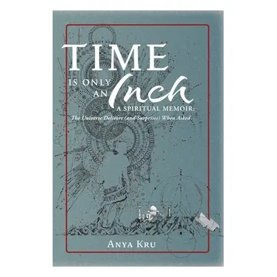 "Time is Only an Inch: A Spiritual Memoir: The Universe Delivers (and Surprises) When Asked" - "