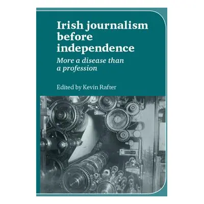 "Irish Journalism Before Independence: More a Disease Than a Profession" - "" ("Rafter Kevin")(P