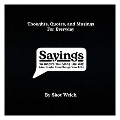 "Sayings: To Inspire You Along the Way (and Maybe Even Change Your Life)" - "" ("Welch Skot")(Pa