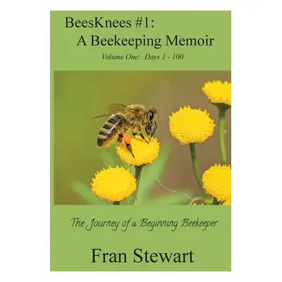 "BeesKnees #1: A Beekeeping Memoir: The Journey of a Beginning Beekeeper" - "" ("Stewart Fran")(