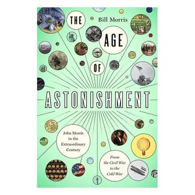 "The Age of Astonishment: John Morris in the Miracle Century--From the Civil War to the Cold War