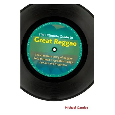 "The Ultimate Guide to Great Reggae: The Complete Story of Reggae Told Through Its Greatest Song