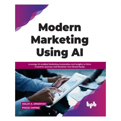 "Modern Marketing Using AI: Leverage AI-enabled Marketing Automation and Insights to Drive Custo