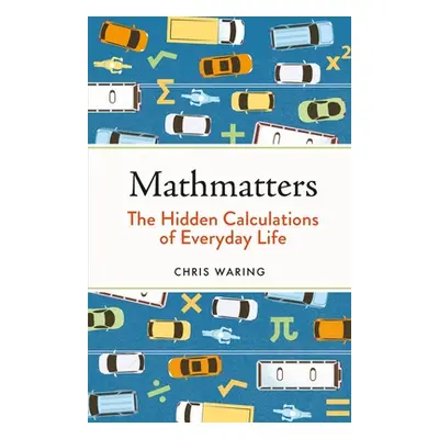 "Mathmatters: The Hidden Calculations of Everyday Life" - "" ("Waring Chris")(Pevná vazba)