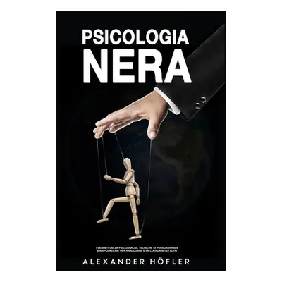 "Psicologia Nera: I Segreti Della Psicoanalisi, Tecniche Di Persuasione E Manipolazione Per Anal