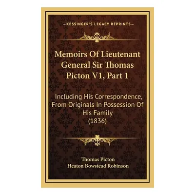 "Memoirs of Lieutenant General Sir Thomas Picton V1, Part 1: Including His Correspondence, from 