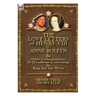 "The Love Letters of Henry VIII to Anne Boleyn & Other Correspondence & Documents Concerning the