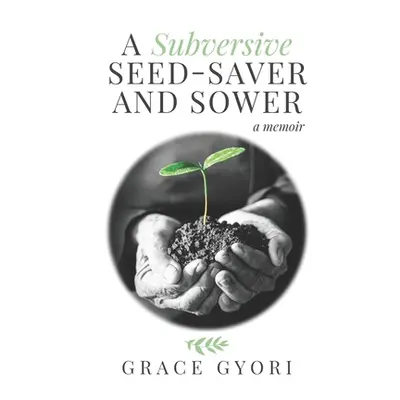 "A Subversive Seed-Saver and Sower: A Memoir" - "" ("Gyori Grace")(Paperback)