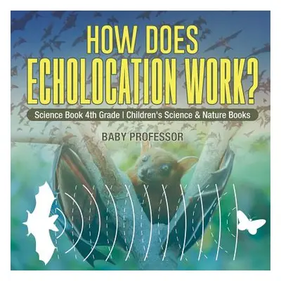 "How Does Echolocation Work? Science Book 4th Grade Children's Science & Nature Books" - "" ("Ba