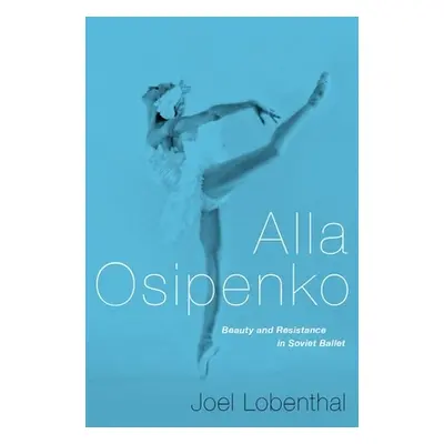 "Alla Osipenko: Beauty and Resistance in Soviet Ballet" - "" ("Lobenthal Joel")(Pevná vazba)