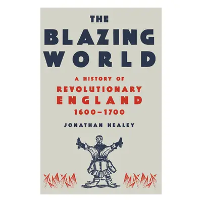 "The Blazing World: A New History of Revolutionary England, 1603-1689" - "" ("Healey Jonathan")(