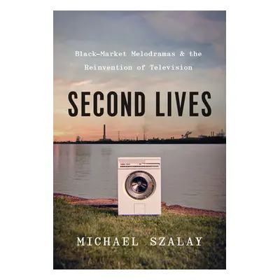 "Second Lives: Black-Market Melodramas and the Reinvention of Television" - "" ("Szalay Michael"