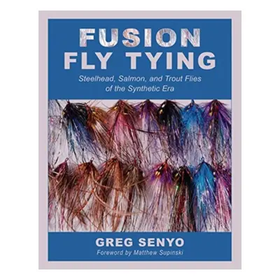 "Fusion Fly Tying: Steelhead, Salmon, and Trout Flies of the Synthetic Era" - "" ("Senyo Greg")(