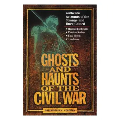 "Ghosts and Haunts of the Civil War: Authentic Accounts of the Strange and Unexplained" - "" ("C