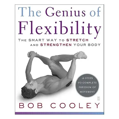 "The Genius of Flexibility: The Smart Way to Stretch and Strengthen Your Body" - "" ("Cooley Rob