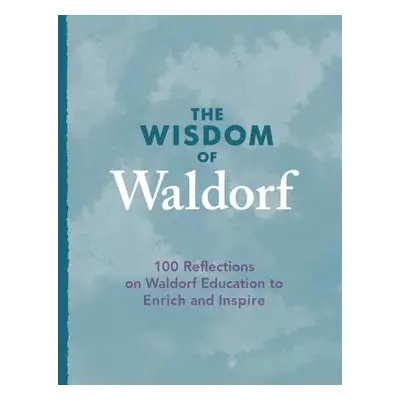 "The Wisdom of Waldorf: 100 Reflections on Waldorf Education to Enrich and Inspire" - "" ("Mayna