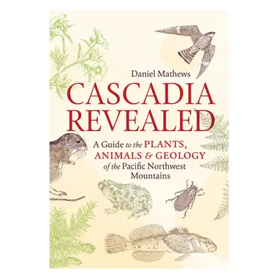 "Cascadia Revealed: A Guide to the Plants, Animals & Geology of the Pacific Northwest Mountains"