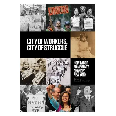 "City of Workers, City of Struggle: How Labor Movements Changed New York" - "" ("Freeman Joshua 