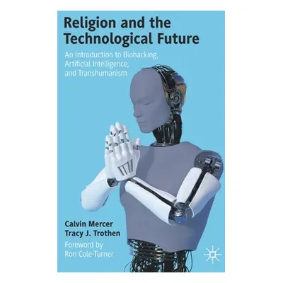 "Religion and the Technological Future: An Introduction to Biohacking, Artificial Intelligence, 