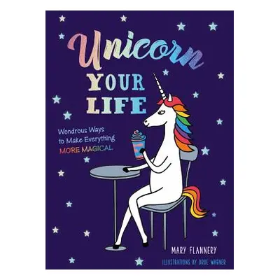 "Unicorn Your Life: Wondrous Ways to Make Everything More Magical" - "" ("Flannery Mary")(Pevná 