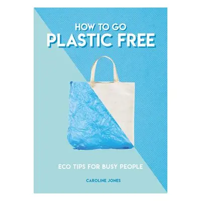 "How to Go Plastic Free: Eco Tips for Busy People" - "" ("Jones Caroline")(Mass Market Paperboun