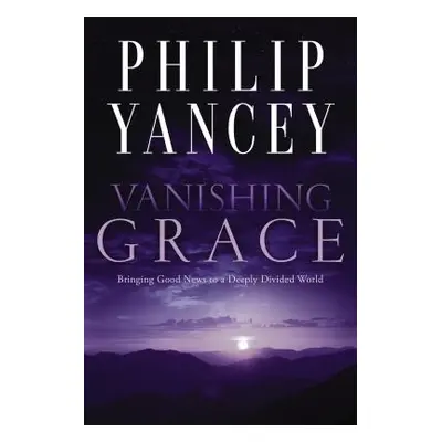 "Vanishing Grace: Bringing Good News to a Deeply Divided World" - "" ("Yancey Philip")(Paperback