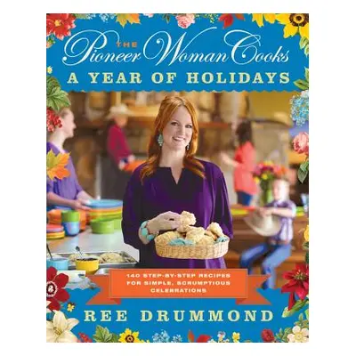 "The Pioneer Woman Cooks--A Year of Holidays: 140 Step-By-Step Recipes for Simple, Scrumptious C