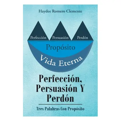 "Perfeccin, Persuasin Y Perdn: Tres Palabras Con Propsito" - "" ("Clemente Haydee Romero")(Paper