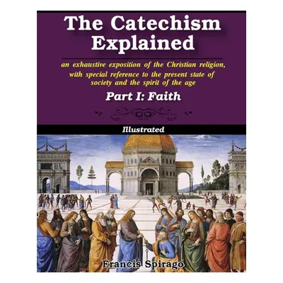 "The Catechism Explained, Part I: Faith" - "" ("Spirago Francis")(Paperback)