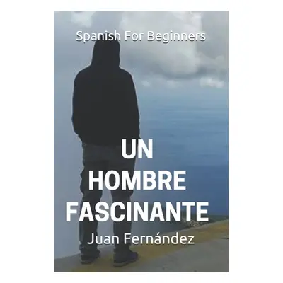 "Spanish For Beginners: Un hombre fascinante" - "" ("Fernandez Juan")(Paperback)