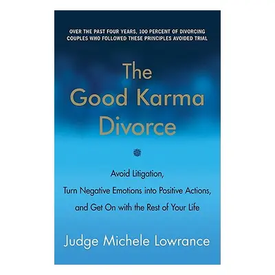 "The Good Karma Divorce: Avoid Litigation, Turn Negative Emotions Into Positive Actions, and Get