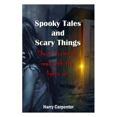 "Spooky Tales and Scary Things: Short Stories To Read With The Lights On" - "" ("Carpenter Harry