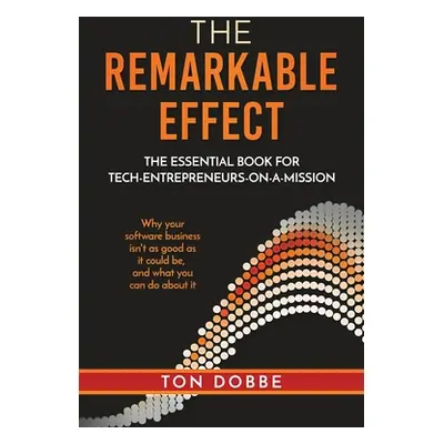 "The Remarkable Effect: The Essential Book for Tech-Entrepreneurs-on-a-Mission" - "" ("Dobbe Ton