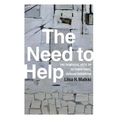 "The Need to Help: The Domestic Arts of International Humanitarianism" - "" ("Malkki Liisa H.")(