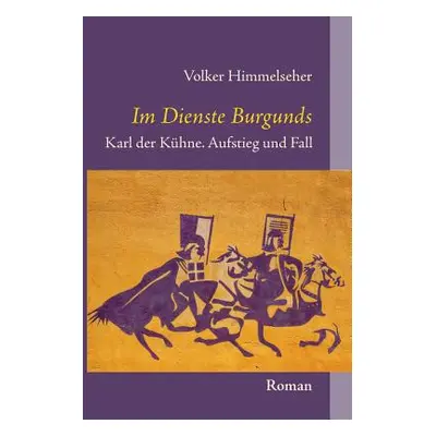 "Im Dienste Burgunds: Karl der Khne. Aufstieg und Fall" - "" ("Himmelseher Volker")(Paperback)