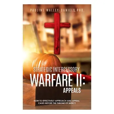 "Strategic Intercessory Warfare II: Appeals: How to Effectively Approach and Appeal Cases Before