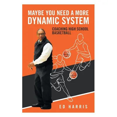 "Maybe You Need a More Dynamic System: Coaching High School Basketball" - "" ("Harris Ed")(Paper