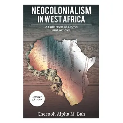 "Neocolonialism in West Africa: A Collection of Essays and Articles" - "" ("Bah Chernoh Alpha M.