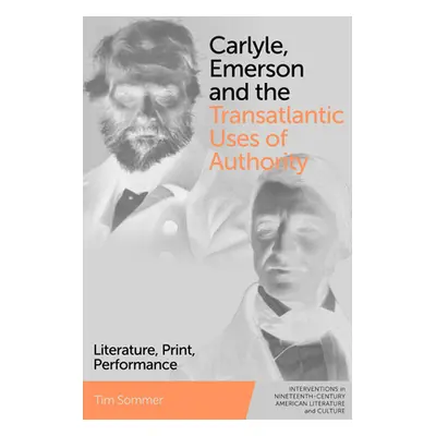 "Carlyle, Emerson and the Transatlantic Uses of Authority: Literature, Print, Performance" - "" 