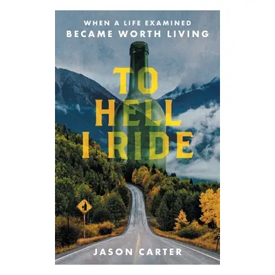 "To Hell I Ride: When a Life Examined Became Worth Living" - "" ("Carter Jason")(Paperback)