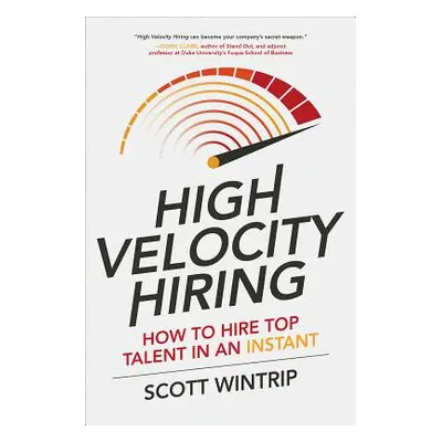 "High Velocity Hiring: How to Hire Top Talent in an Instant" - "" ("Wintrip Scott")(Pevná vazba)