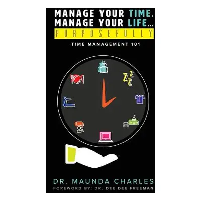 "Manage Your Time, Manage Your Life...Purposefully: Time Management 101" - "" ("Charles Maunda")