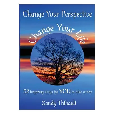 "Change Your Perspective Change Your Life: 52 Inspiring Ways for YOU to Take Action" - "" ("Thib