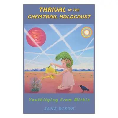 "Thrival In The Chemtrail Holocaust: Youthifying From Within" - "" ("Dixon Jana E.")(Paperback)