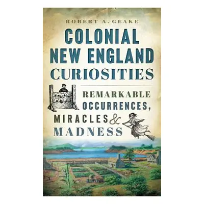 "Colonial New England Curiosities: Remarkable Occurrences, Miracles & Madness" - "" ("Geake Robe