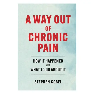 "A Way Out of Chronic Pain: How It Happened and What to Do about It" - "" ("Gobel Stephen")(Pevn