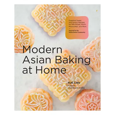 "Modern Asian Baking at Home: Essential Sweet and Savory Recipes for Milk Bread, Mochi, Mooncake